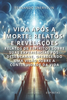 Vida Aps a Morte: Relatos E Revelaes: Relatos de Espritos Sobre Suas Experincias Ps-Desencarne, Oferecendo Uma Viso Sobre a Continuidade Da Vida - Snervelin, Fernando