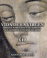 Vida de la Virgen (1): Segn Mar?a Jess de ?greda en la M?stica Ciudad de Dios