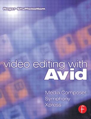 Video Editing with Avid: Media Composer, Symphony, Xpress - Shufflebottom, Roger