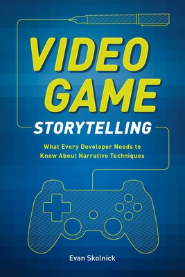 Video Game Storytelling: What Every Developer Needs to Know about Narrative Techniques - Skolnick, Evan