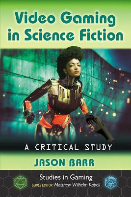 Video Gaming in Science Fiction: A Critical Study - Barr, Jason, and Kapell, Matthew Wilhelm (Editor)