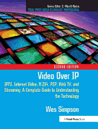 Video Over IP: Iptv, Internet Video, H.264, P2p, Web Tv, and Streaming: A Complete Guide to Understanding the Technology