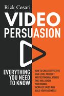 Video Persuasion: Everything You Need to Know - How to Create Effective high level Product and Testimonial Videos that will Grow Your Brand, Increase Sales and Build Your Business