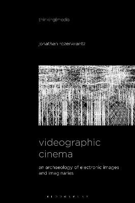 Videographic Cinema: An Archaeology of Electronic Images and Imaginaries - Rozenkrantz, Jonathan, and Herzogenrath, Bernd (Editor), and Pisters, Patricia (Editor)