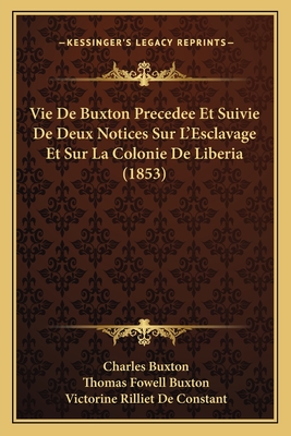 Vie De Buxton Precedee Et Suivie De Deux Notices Sur L'Esclavage Et Sur La Colonie De Liberia (1853) - Buxton, Charles, and Buxton, Thomas Fowell, Sir, and De Constant, Victorine Rilliet (Translated by)