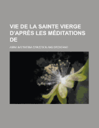 Vie de La Sainte Vierge D'Apres Les Meditations de - Emmerick, Anna Katharina