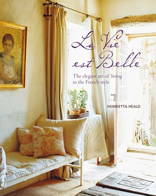 Vie Est Belle: The Elegant Art of Living in the French Style - Heald, Henrietta