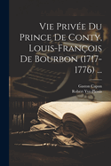 Vie Priv?e Du Prince de Conty, Louis-Fran?ois de Bourbon (1717-1776) ...