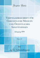 Vierteljahrsschrift F?r Gerichtliche Medicin Und ?ffentliches Sanit?tswesen, Vol. 17: Jahrgang 1899 (Classic Reprint)
