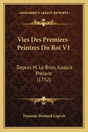 Vies Des Premiers-Peintres Du Roi V1: Depuis M. Le Brun, Jusqu'a Present (1752)