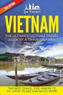 Vietnam: The Ultimate Vietnam Travel Guide by a Traveler for a Traveler: The Best Travel Tips; Where to Go, What to See and Much More