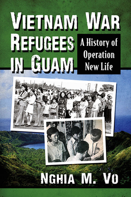 Vietnam War Refugees in Guam: A History of Operation New Life - Vo, Nghia M