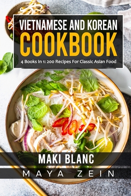 Vietnamese And Korean Cookbook: 4 Books In 1: 200 Recipes For Classic Asian Food - Zein, Maya, and Blanc, Maki