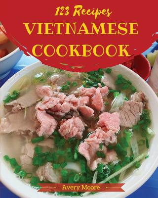 Vietnamese Cookbook 123: Tasting Vietnamese Cuisine Right in Your Little Kitchen! [book 1] - Moore, Avery