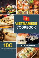 Vietnamese Cookbook: Over 100 authentic and delicious Vietnamese recipes