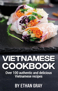 Vietnamese Cookbook: Over 100 authentic and delicious Vietnamese recipes