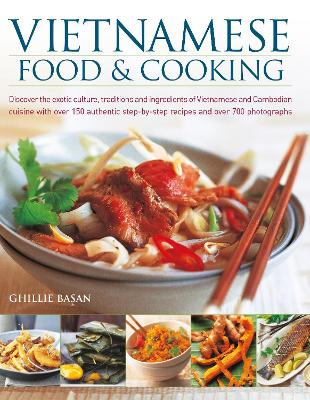 Vietnamese Food & Cooking: Discover the exotic culture, traditions and ingredients of Vietnamese and Cambodian cuisine with over 150 authentic step-by-step recipes and over 700 photographs - Basan, Ghillie