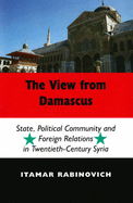 View from Damascus: Cb: State, Political Community and Foreign Relations in Twentieth-Century Syria