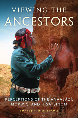 Viewing the Ancestors: Perceptions of the Anaasazi, Mokwic, and Hisatsinom - McPherson, Robert S