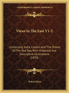 Views In The East V1-2: Comprising India, Canton, And The Shores Of The Red Sea, With Historical And Descriptive Illustrations (1833)