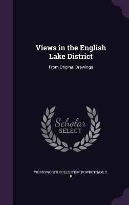 Views in the English Lake District: From Original Drawings - Collection, Wordsworth, and R, Rowbotham T