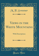 Views in the White Mountains: With Descriptions (Classic Reprint)