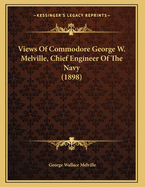 Views Of Commodore George W. Melville, Chief Engineer Of The Navy (1898)