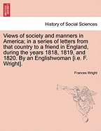 Views of society and manners in America; in a series of letters from that country to a friend in England, during the years 1818, 1819, and 1820. By an Englishwoman [i.e. F. Wright]. - Wright, Frances