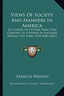 Views Of Society And Manners In America: In A Series Of Letters From That Country To A Friend In England During The Years 1818-1820 (1821)