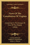 Views Of The Constitution Of Virginia: Contained In The Essays Of One Of The People (1850)