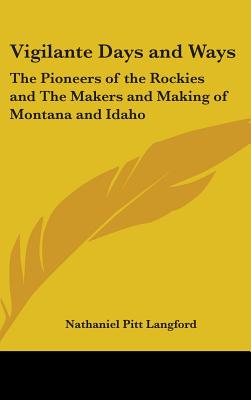 Vigilante Days and Ways: The Pioneers of the Rockies and The Makers and Making of Montana and Idaho - Langford, Nathaniel Pitt