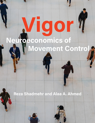 Vigor: Neuroeconomics of Movement Control - Shadmehr, Reza, and Ahmed, Alaa A