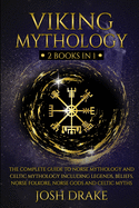 Viking Mythology: 2 Books In 1 - The Complete Guide to Norse Mythology and Celtic Mythology Including Legends, Beliefs, Norse Folkore, Norse Gods and Celtic Myths