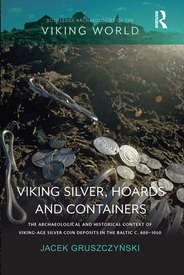 Viking Silver, Hoards and Containers: The Archaeological and Historical Context of Viking-Age Silver Coin Deposits in the Baltic c. 800-1050 - Gruszczynski, Jacek