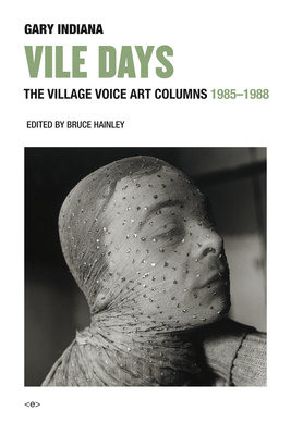 Vile Days: The Village Voice Art Columns, 1985-1988 - Indiana, Gary, and Hainley, Bruce (Editor)