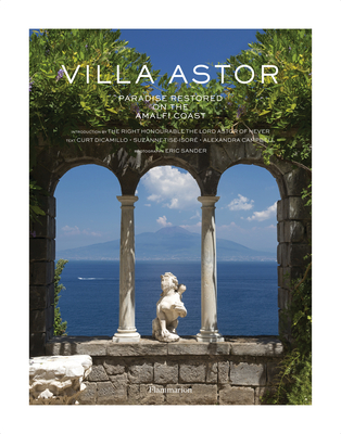 Villa Astor: Paradise Restored on the Amalfi Coast - Right Honorable the Lord Astor of Hever, and Dicamillo, Curt, and Sander, Eric (Photographer)