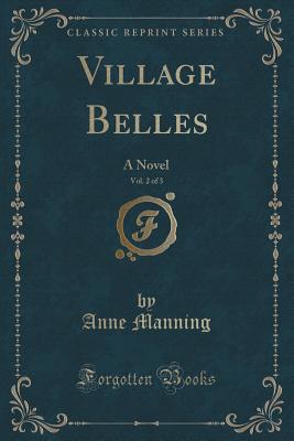 Village Belles, Vol. 2 of 3: A Novel (Classic Reprint) - Manning, Anne