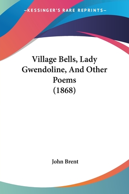 Village Bells, Lady Gwendoline, And Other Poems (1868) - Brent, John