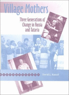 Village Mothers: Three Generations of Change in Russia and Tataria - Ransel, David L