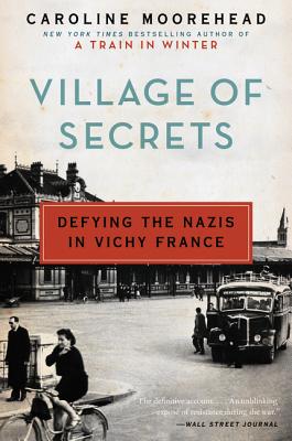 Village of Secrets: Defying the Nazis in Vichy France - Moorehead, Caroline