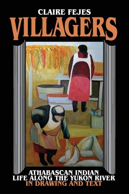 Villagers: Athabaskan Indian Life Along the Yukon River in Drawings and Text - Fejes, Claire