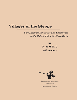 Villages in the Steppe: Late Neolithic Settlement and Subsistence in the Balikh Valley, Northern Syria - Akkermans, Peter M