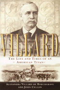 Villard: The Life and Times of an American Titan - de Borchgrave, Alexandra Villard, and Cullen, John