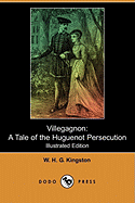 Villegagnon: A Tale of the Huguenot Persecution (Illustrated Edition) (Dodo Press)