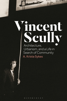 Vincent Scully: Architecture, Urbanism, and a Life in Search of Community - Sykes, A. Krista, Dr.