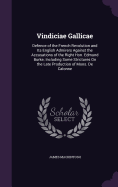 Vindiciae Gallicae: Defence of the French Revolution and Its English Admirers Against the Accusations of the Right Hon. Edmund Burke; Including Some Strictures On the Late Production of Mons. De Calonne