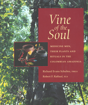 Vine of the Soul: Medicine Men, Their Plants and Rituals in the Colombian Amazonia - Schultes, Richard Evans, PhD, and Raffauf, Robert F, PhD, and Davis, Wade, Professor, PhD (Preface by)