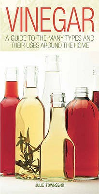 Vinegar: A Guide to the Many Types and Their Uses Around the Home - Townsend, Julie