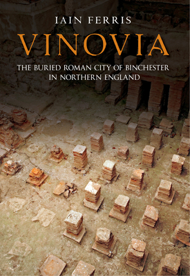 Vinovia: The Buried Roman City of Binchester - Ferris, Iain, Dr.