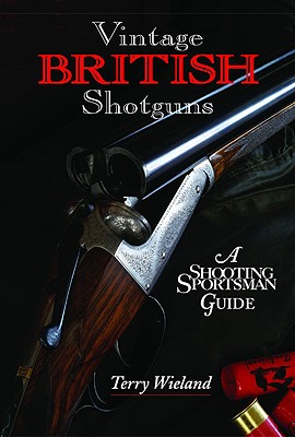 Vintage British Shotguns: A Shooting Sportsman Guide - Wieland, Terry